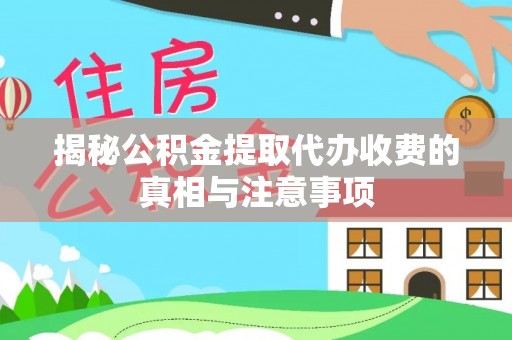 息县揭秘公积金提取代办收费的真相与注意事项