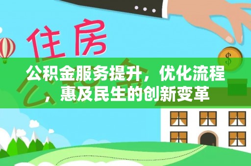 息县公积金服务提升，优化流程，惠及民生的创新变革