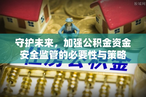 息县守护未来，加强公积金资金安全监管的必要性与策略