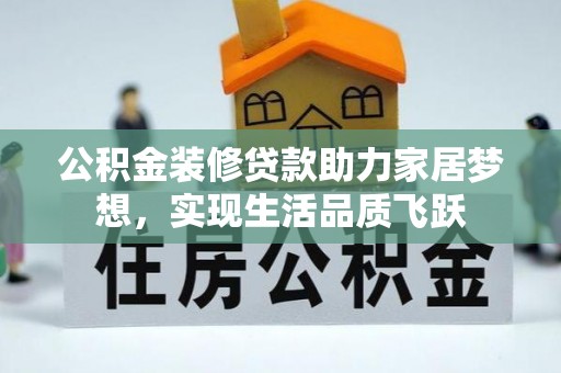 息县公积金装修贷款助力家居梦想，实现生活品质飞跃