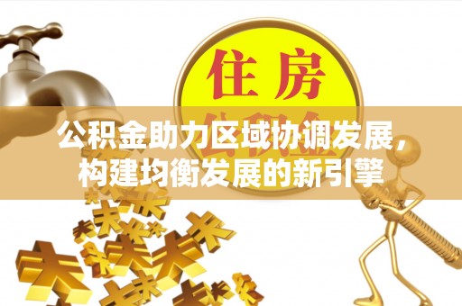 息县公积金助力区域协调发展，构建均衡发展的新引擎