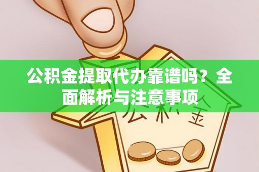 息县公积金提取代办靠谱吗？全面解析与注意事项