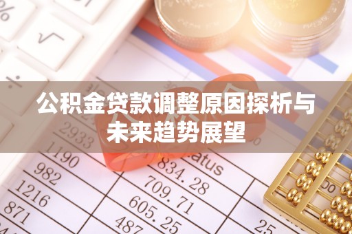 息县公积金贷款调整原因探析与未来趋势展望
