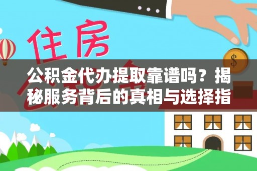 息县公积金代办提取靠谱吗？揭秘服务背后的真相与选择指南