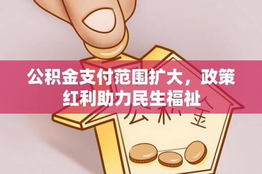 息县公积金支付范围扩大，政策红利助力民生福祉