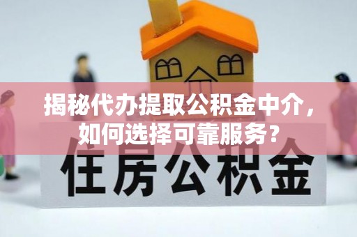 息县揭秘代办提取公积金中介，如何选择可靠服务？