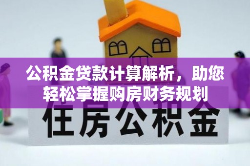 息县公积金贷款计算解析，助您轻松掌握购房财务规划