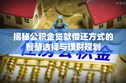 息县揭秘公积金贷款偿还方式的智慧选择与理财规划