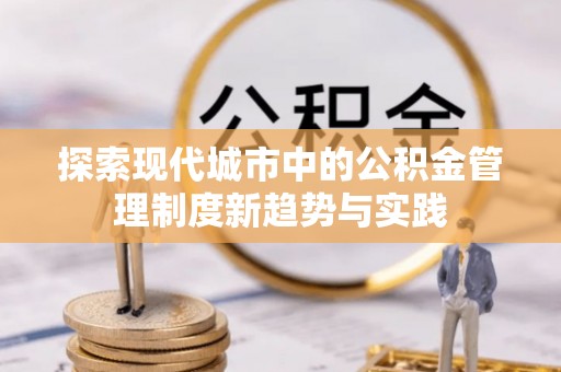 息县探索现代城市中的公积金管理制度新趋势与实践