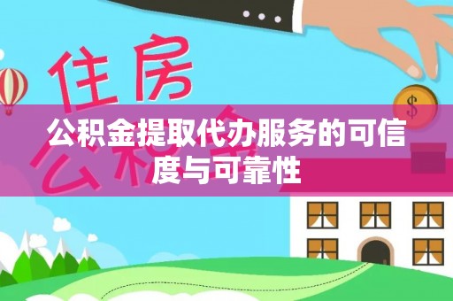 息县公积金提取代办服务的可信度与可靠性